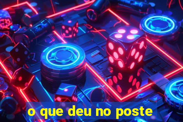 o que deu no poste